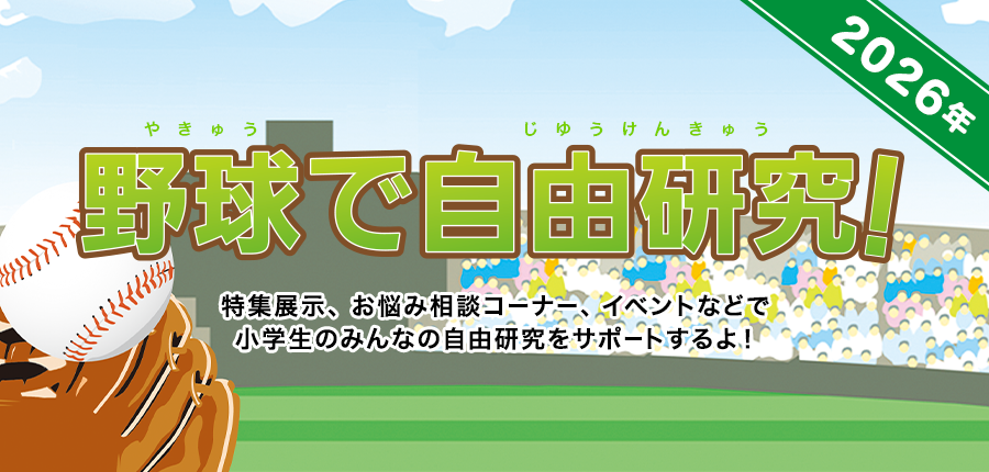 夏休み自由研究のすすめ 野球で自由研究！ 特集展示、お悩み相談コーナー、イベントなどで小学生のみんなの自由研究をサポートするよ！